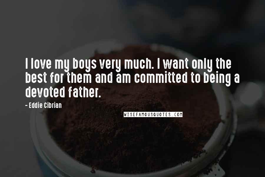 Eddie Cibrian Quotes: I love my boys very much. I want only the best for them and am committed to being a devoted father.