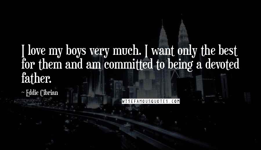 Eddie Cibrian Quotes: I love my boys very much. I want only the best for them and am committed to being a devoted father.