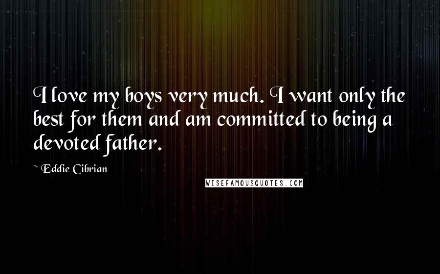 Eddie Cibrian Quotes: I love my boys very much. I want only the best for them and am committed to being a devoted father.