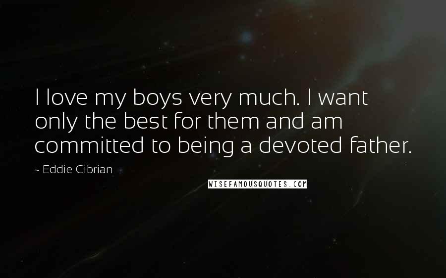 Eddie Cibrian Quotes: I love my boys very much. I want only the best for them and am committed to being a devoted father.