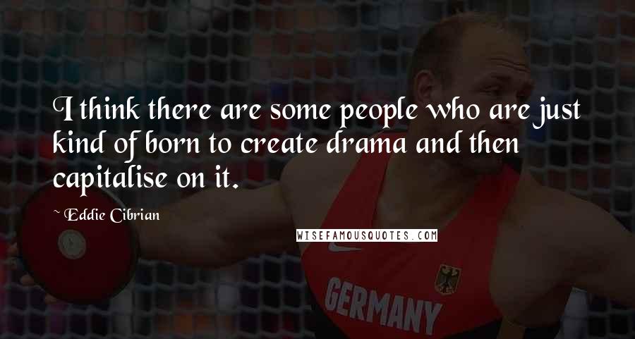 Eddie Cibrian Quotes: I think there are some people who are just kind of born to create drama and then capitalise on it.