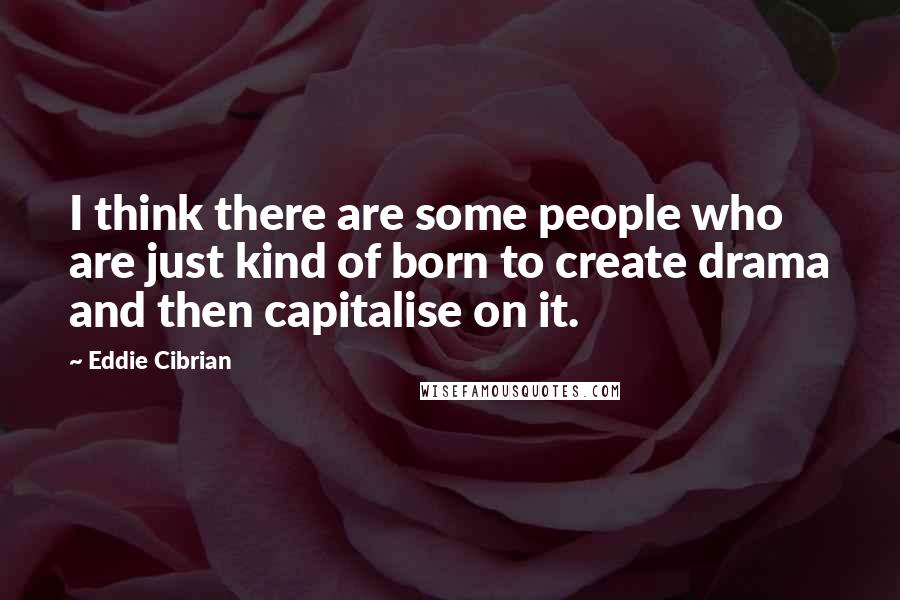 Eddie Cibrian Quotes: I think there are some people who are just kind of born to create drama and then capitalise on it.