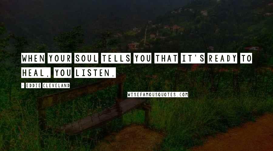 Eddie Cleveland Quotes: When your soul tells you that it's ready to heal, you listen.