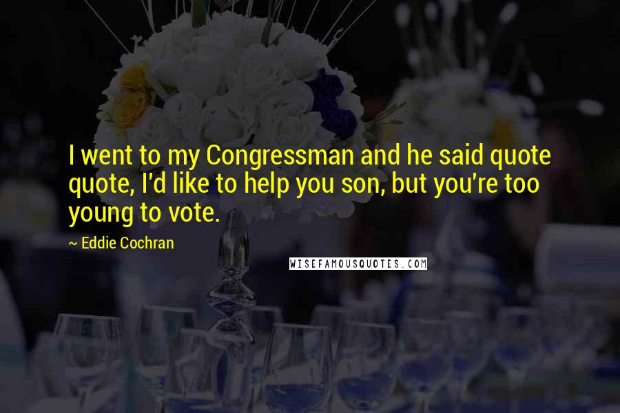 Eddie Cochran Quotes: I went to my Congressman and he said quote quote, I'd like to help you son, but you're too young to vote.