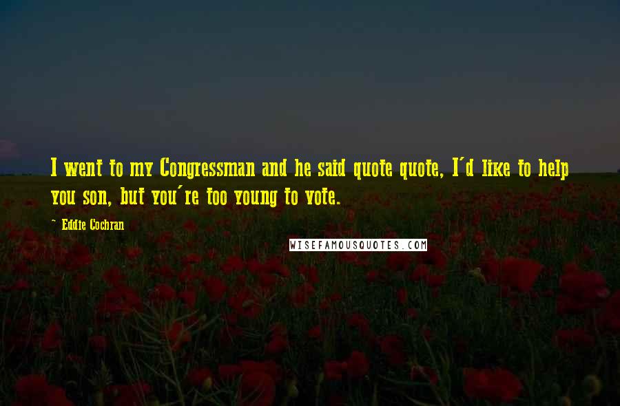 Eddie Cochran Quotes: I went to my Congressman and he said quote quote, I'd like to help you son, but you're too young to vote.