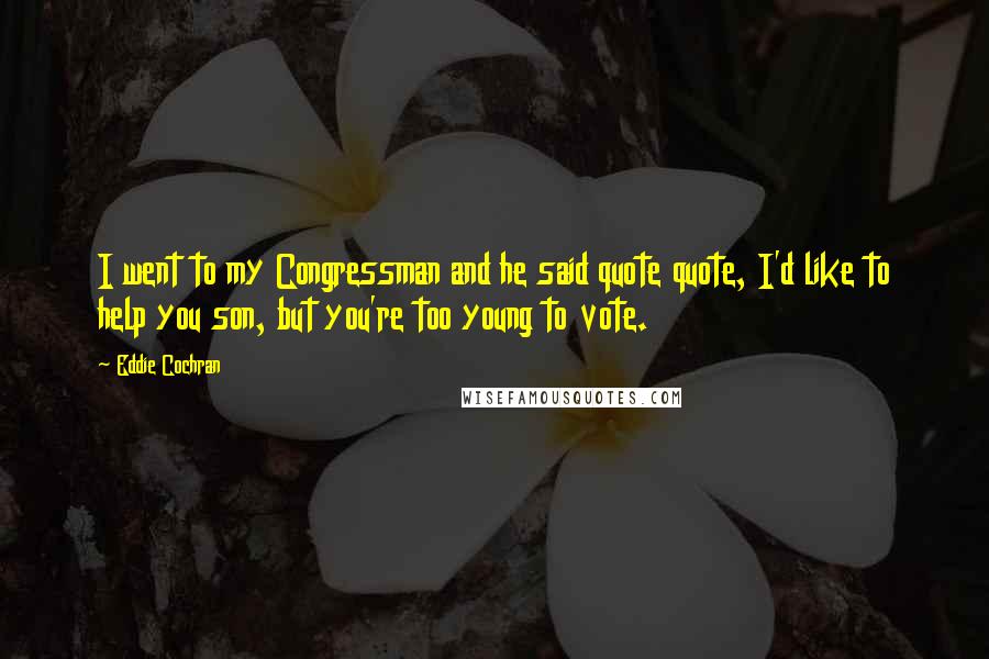 Eddie Cochran Quotes: I went to my Congressman and he said quote quote, I'd like to help you son, but you're too young to vote.