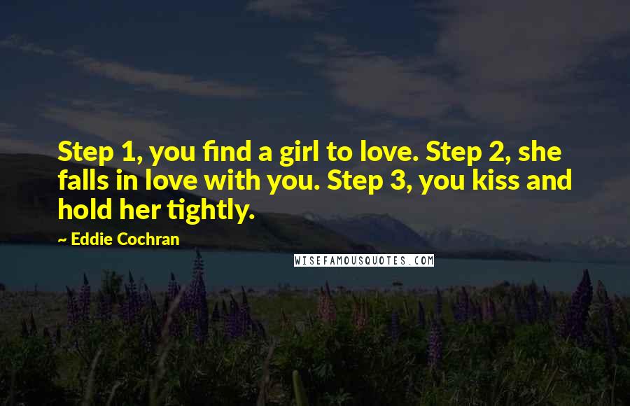 Eddie Cochran Quotes: Step 1, you find a girl to love. Step 2, she falls in love with you. Step 3, you kiss and hold her tightly.