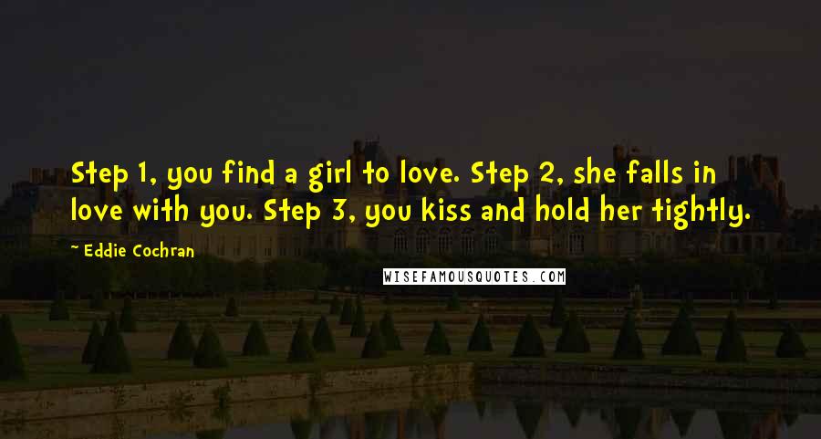 Eddie Cochran Quotes: Step 1, you find a girl to love. Step 2, she falls in love with you. Step 3, you kiss and hold her tightly.