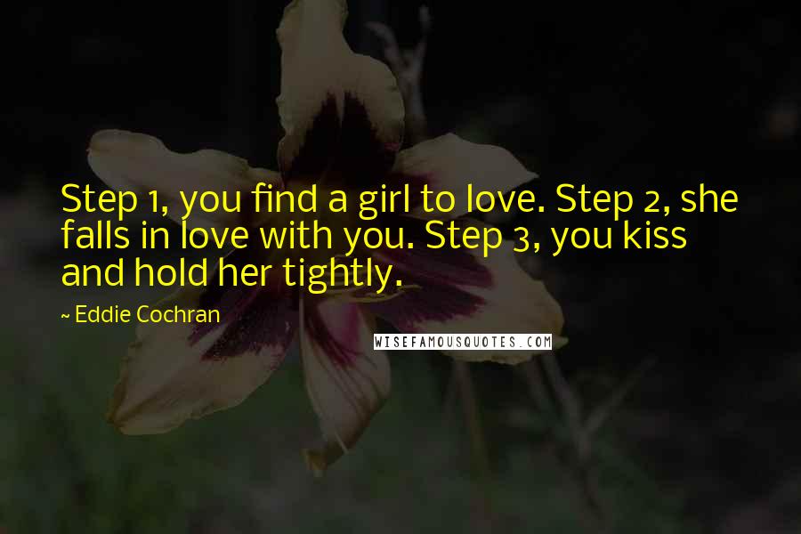 Eddie Cochran Quotes: Step 1, you find a girl to love. Step 2, she falls in love with you. Step 3, you kiss and hold her tightly.