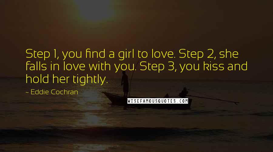 Eddie Cochran Quotes: Step 1, you find a girl to love. Step 2, she falls in love with you. Step 3, you kiss and hold her tightly.