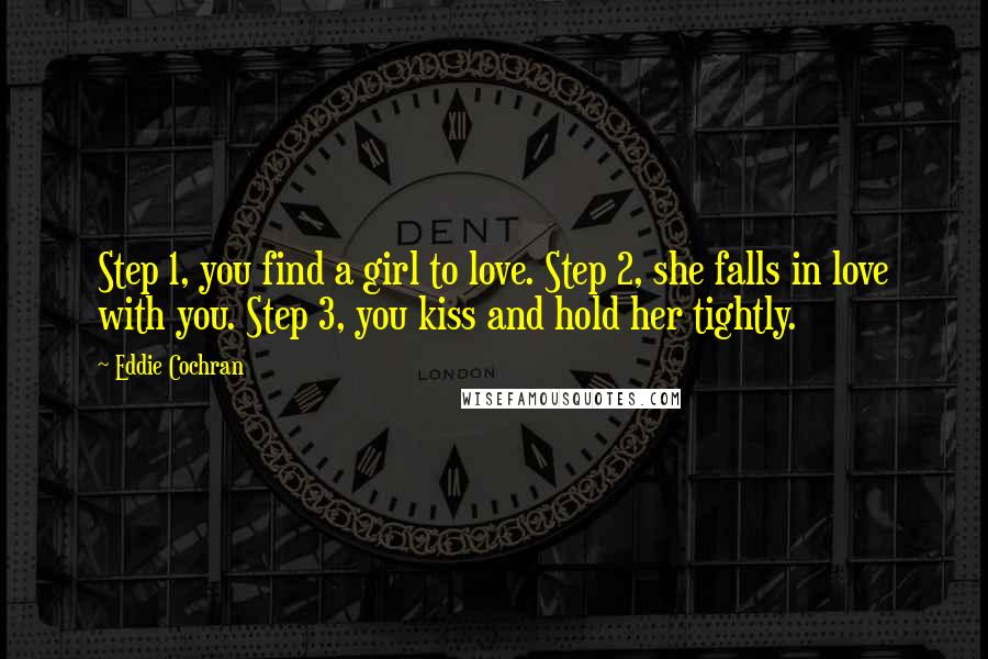 Eddie Cochran Quotes: Step 1, you find a girl to love. Step 2, she falls in love with you. Step 3, you kiss and hold her tightly.