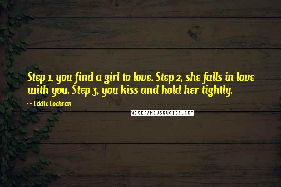 Eddie Cochran Quotes: Step 1, you find a girl to love. Step 2, she falls in love with you. Step 3, you kiss and hold her tightly.