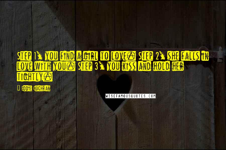 Eddie Cochran Quotes: Step 1, you find a girl to love. Step 2, she falls in love with you. Step 3, you kiss and hold her tightly.