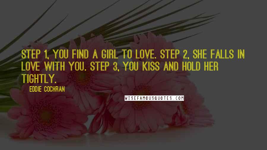 Eddie Cochran Quotes: Step 1, you find a girl to love. Step 2, she falls in love with you. Step 3, you kiss and hold her tightly.