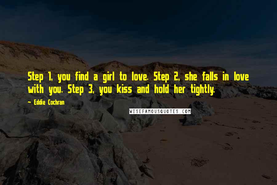 Eddie Cochran Quotes: Step 1, you find a girl to love. Step 2, she falls in love with you. Step 3, you kiss and hold her tightly.