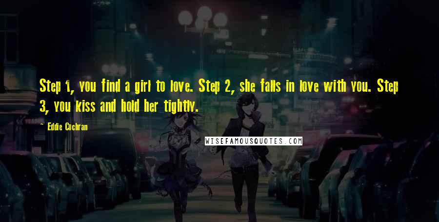 Eddie Cochran Quotes: Step 1, you find a girl to love. Step 2, she falls in love with you. Step 3, you kiss and hold her tightly.