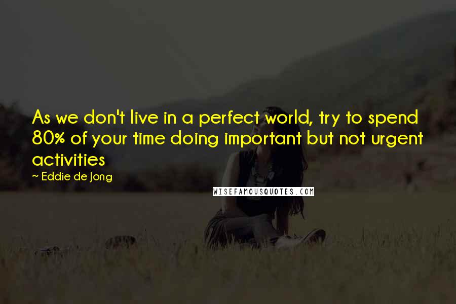 Eddie De Jong Quotes: As we don't live in a perfect world, try to spend 80% of your time doing important but not urgent activities
