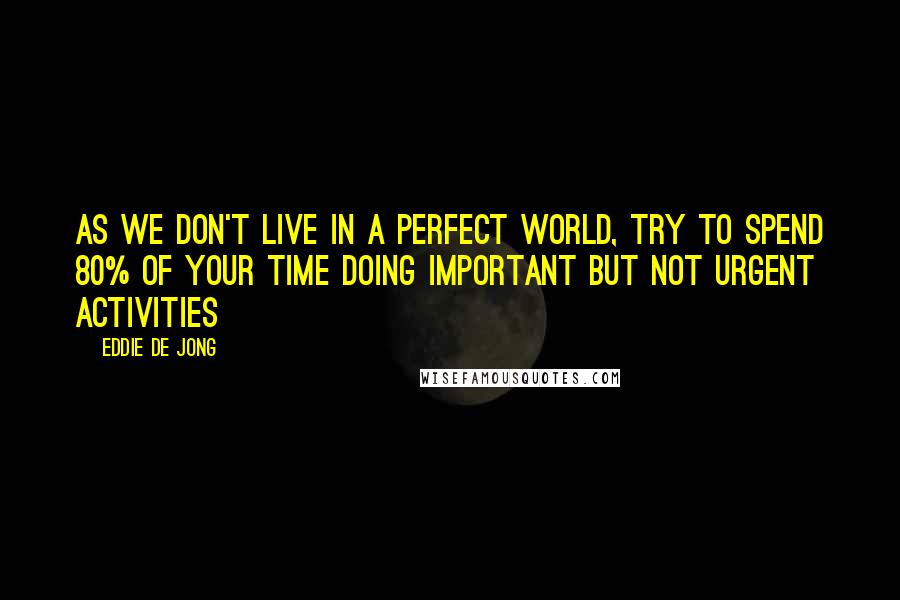 Eddie De Jong Quotes: As we don't live in a perfect world, try to spend 80% of your time doing important but not urgent activities