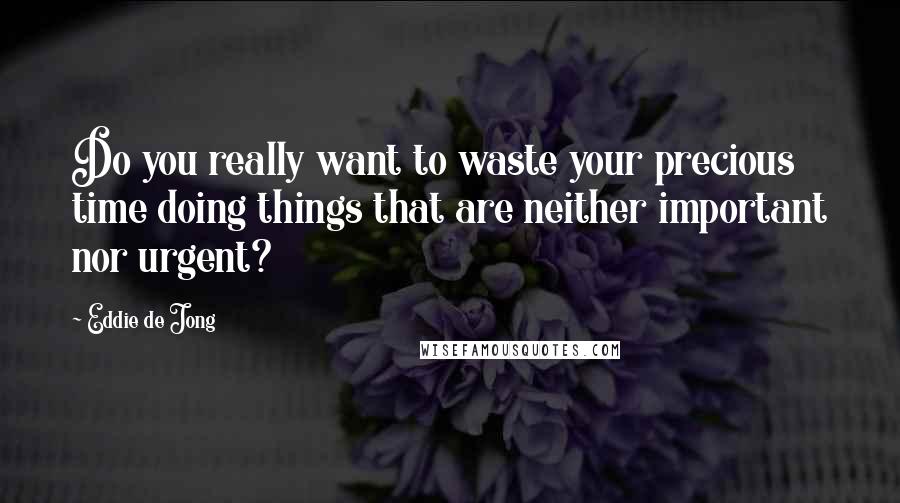 Eddie De Jong Quotes: Do you really want to waste your precious time doing things that are neither important nor urgent?