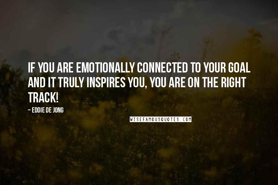 Eddie De Jong Quotes: If you are emotionally connected to your goal and it truly inspires you, you are on the right track!