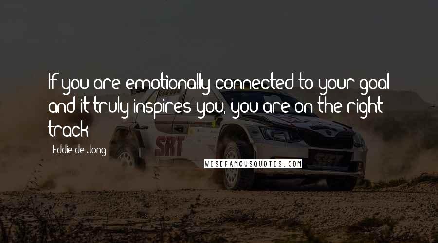 Eddie De Jong Quotes: If you are emotionally connected to your goal and it truly inspires you, you are on the right track!