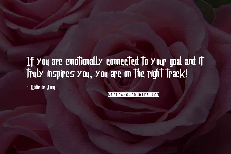 Eddie De Jong Quotes: If you are emotionally connected to your goal and it truly inspires you, you are on the right track!