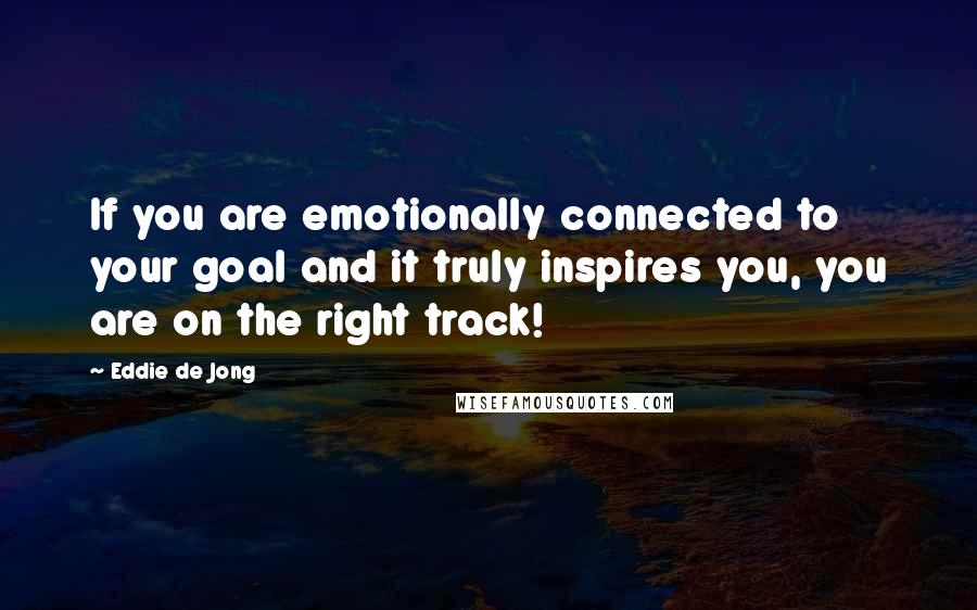 Eddie De Jong Quotes: If you are emotionally connected to your goal and it truly inspires you, you are on the right track!