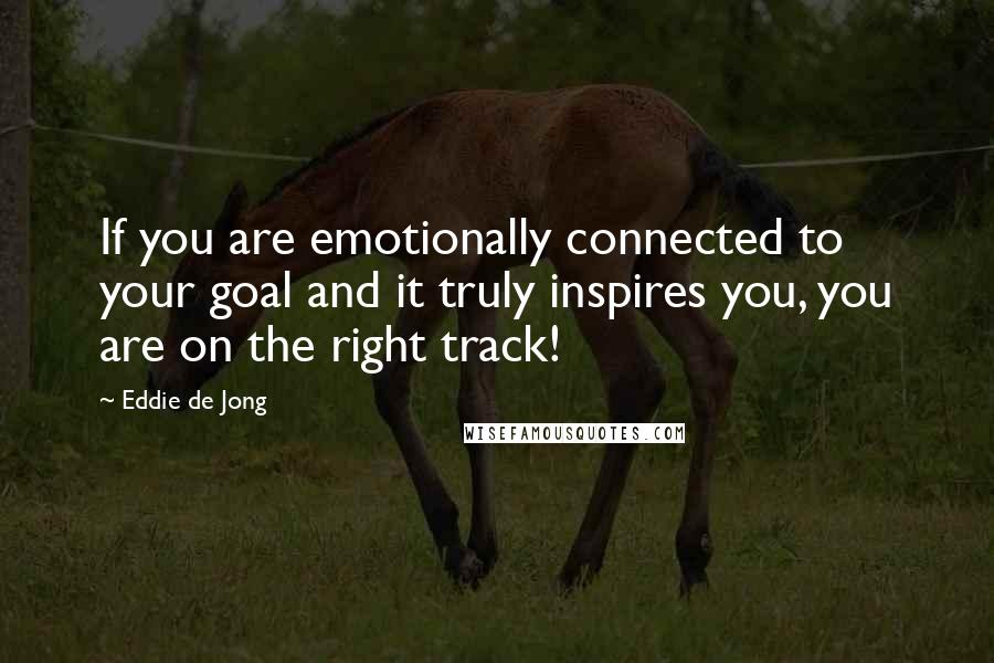 Eddie De Jong Quotes: If you are emotionally connected to your goal and it truly inspires you, you are on the right track!