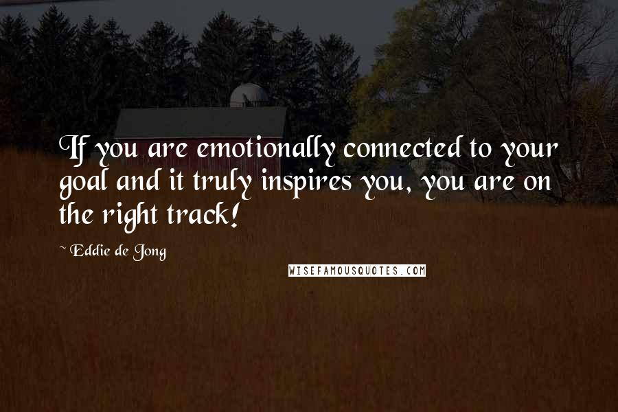 Eddie De Jong Quotes: If you are emotionally connected to your goal and it truly inspires you, you are on the right track!
