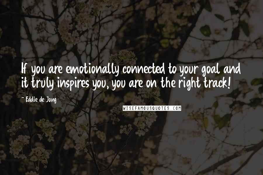 Eddie De Jong Quotes: If you are emotionally connected to your goal and it truly inspires you, you are on the right track!