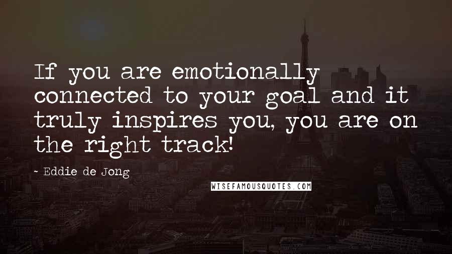 Eddie De Jong Quotes: If you are emotionally connected to your goal and it truly inspires you, you are on the right track!