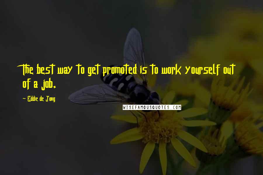 Eddie De Jong Quotes: The best way to get promoted is to work yourself out of a job.