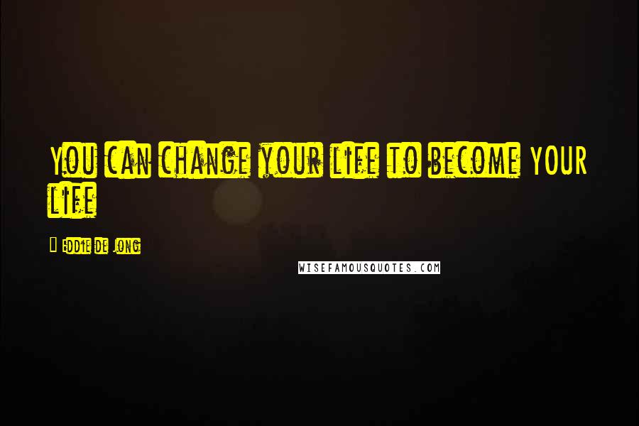 Eddie De Jong Quotes: You can change your life to become YOUR life