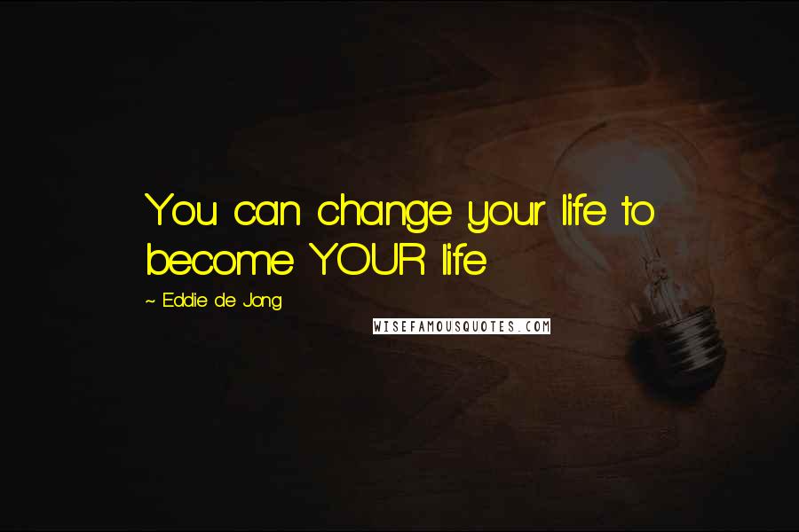 Eddie De Jong Quotes: You can change your life to become YOUR life