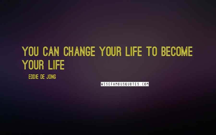 Eddie De Jong Quotes: You can change your life to become YOUR life