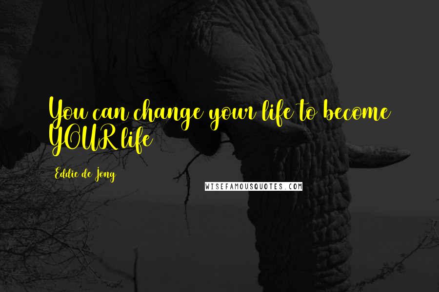 Eddie De Jong Quotes: You can change your life to become YOUR life