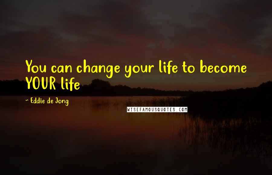 Eddie De Jong Quotes: You can change your life to become YOUR life
