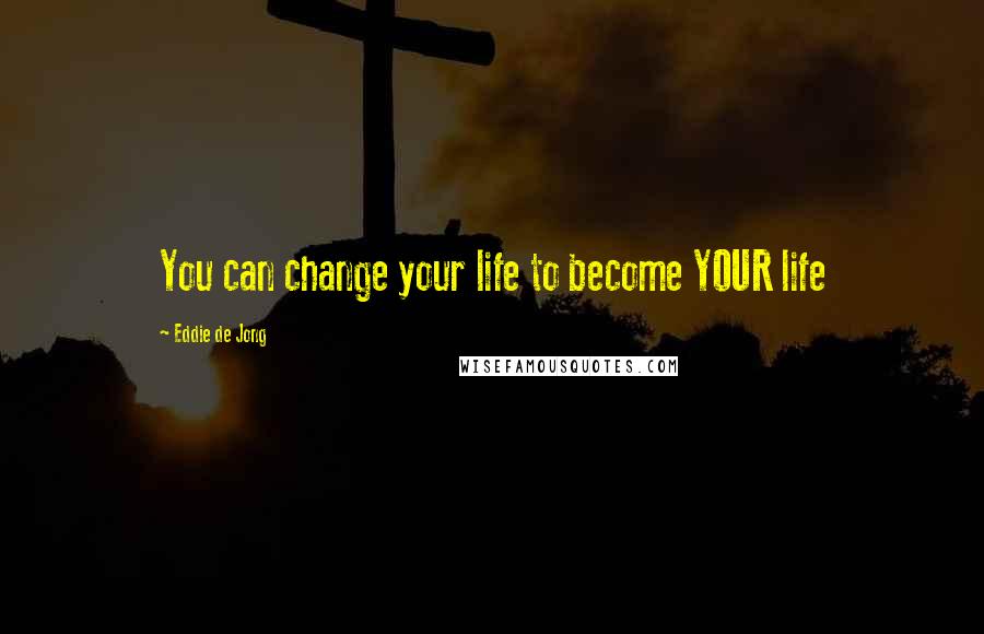 Eddie De Jong Quotes: You can change your life to become YOUR life