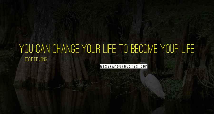 Eddie De Jong Quotes: You can change your life to become YOUR life