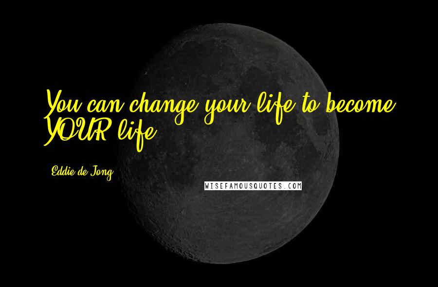 Eddie De Jong Quotes: You can change your life to become YOUR life