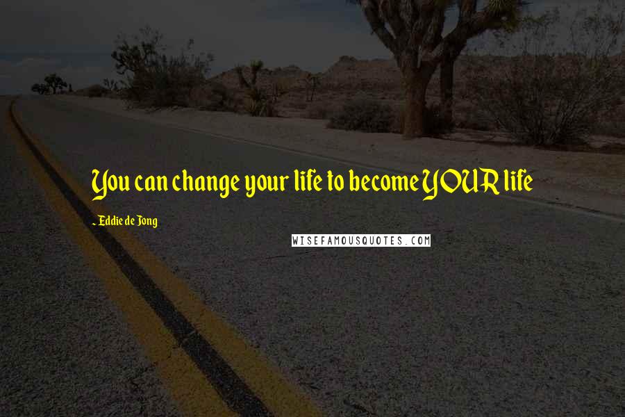 Eddie De Jong Quotes: You can change your life to become YOUR life