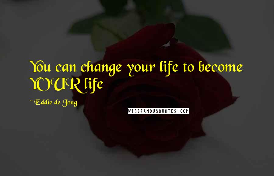 Eddie De Jong Quotes: You can change your life to become YOUR life