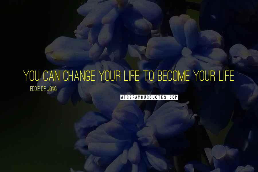 Eddie De Jong Quotes: You can change your life to become YOUR life