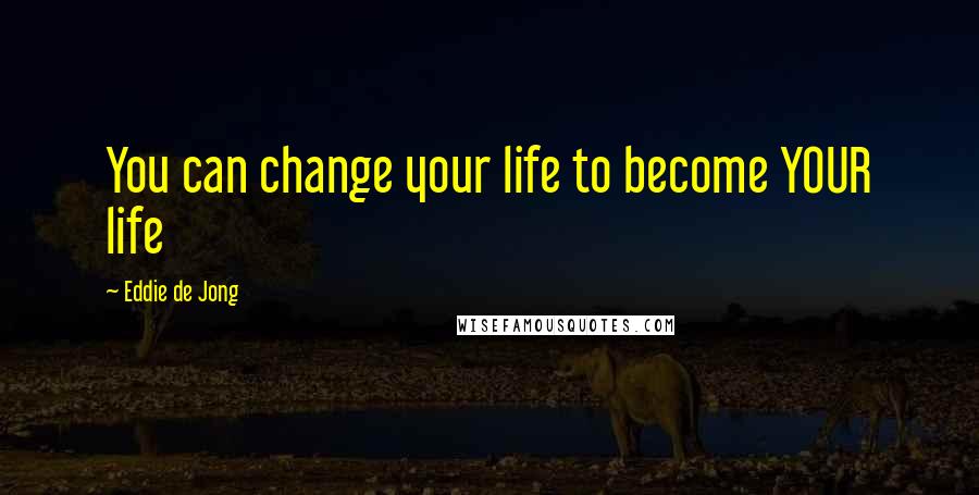 Eddie De Jong Quotes: You can change your life to become YOUR life