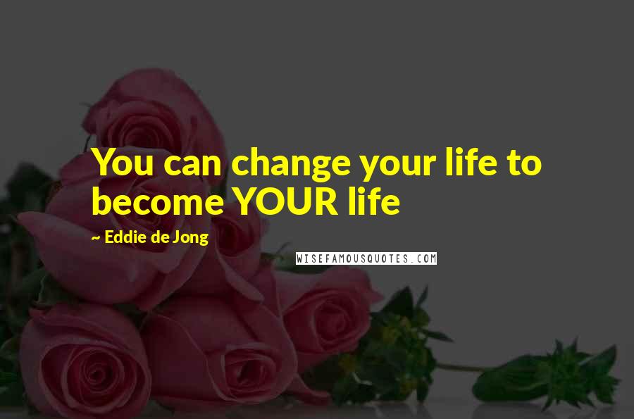 Eddie De Jong Quotes: You can change your life to become YOUR life