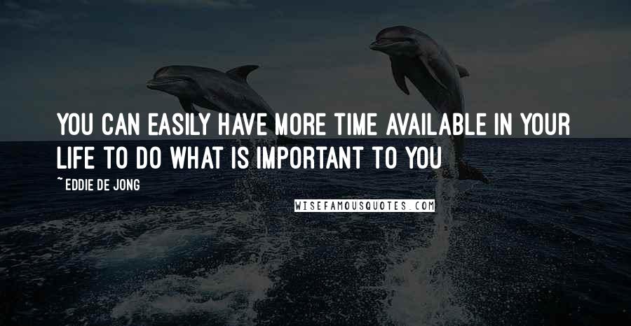 Eddie De Jong Quotes: You can easily have more time available in your life to do what is important to you