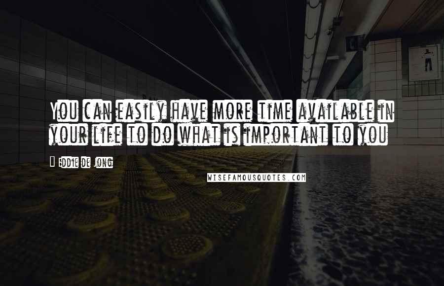 Eddie De Jong Quotes: You can easily have more time available in your life to do what is important to you