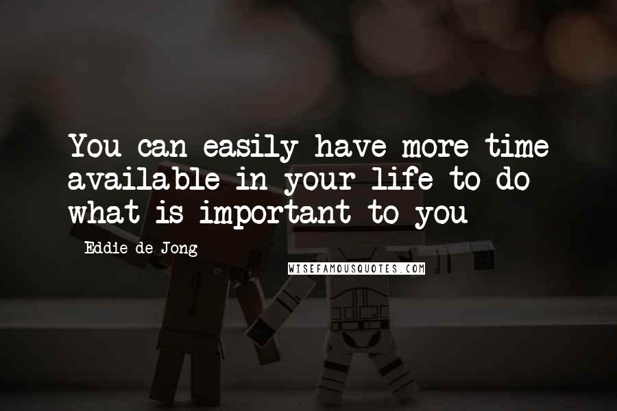 Eddie De Jong Quotes: You can easily have more time available in your life to do what is important to you