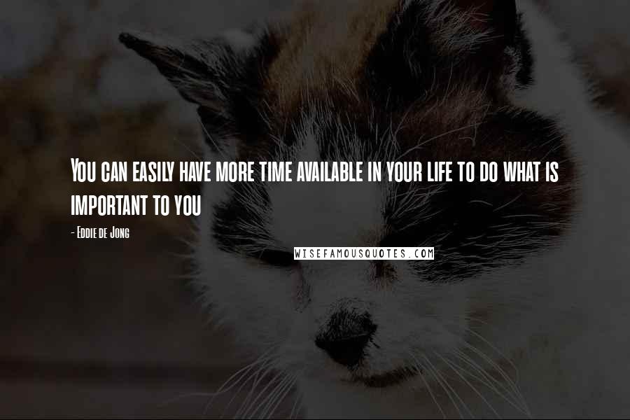 Eddie De Jong Quotes: You can easily have more time available in your life to do what is important to you