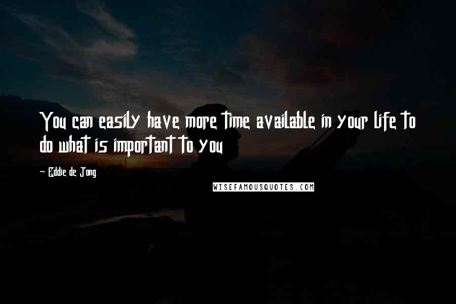 Eddie De Jong Quotes: You can easily have more time available in your life to do what is important to you